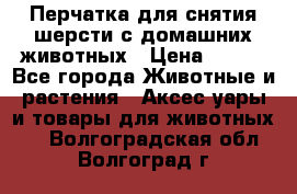 Перчатка для снятия шерсти с домашних животных › Цена ­ 100 - Все города Животные и растения » Аксесcуары и товары для животных   . Волгоградская обл.,Волгоград г.